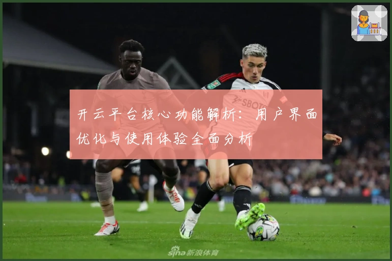 开云平台核心功能解析：用户界面优化与使用体验全面分析