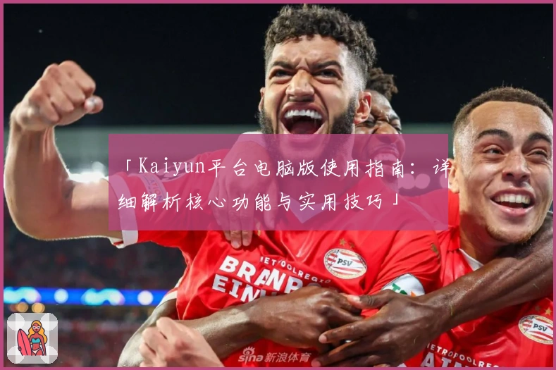「Kaiyun平台电脑版使用指南：详细解析核心功能与实用技巧」