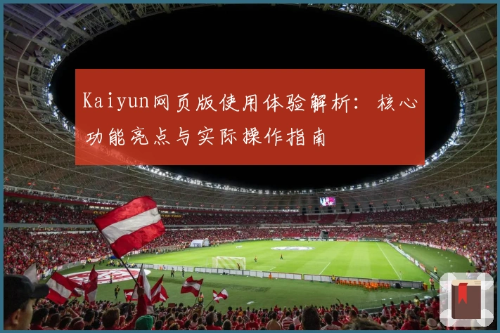 Kaiyun网页版使用体验解析：核心功能亮点与实际操作指南