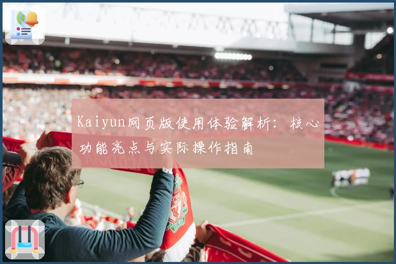Kaiyun网页版使用体验解析：核心功能亮点与实际操作指南