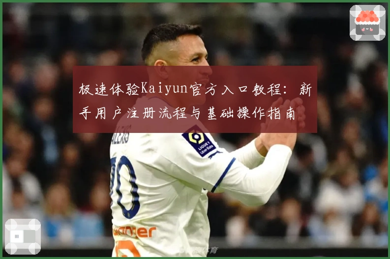极速体验Kaiyun官方入口教程：新手用户注册流程与基础操作指南