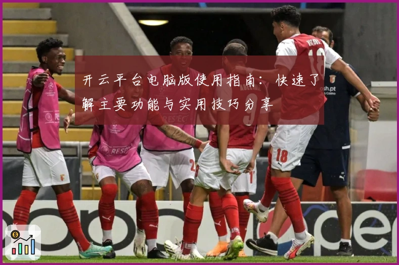 开云平台电脑版使用指南：快速了解主要功能与实用技巧分享