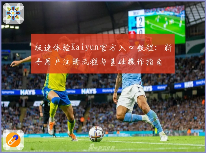 极速体验Kaiyun官方入口教程:新手用户注册流程与基础操作指南