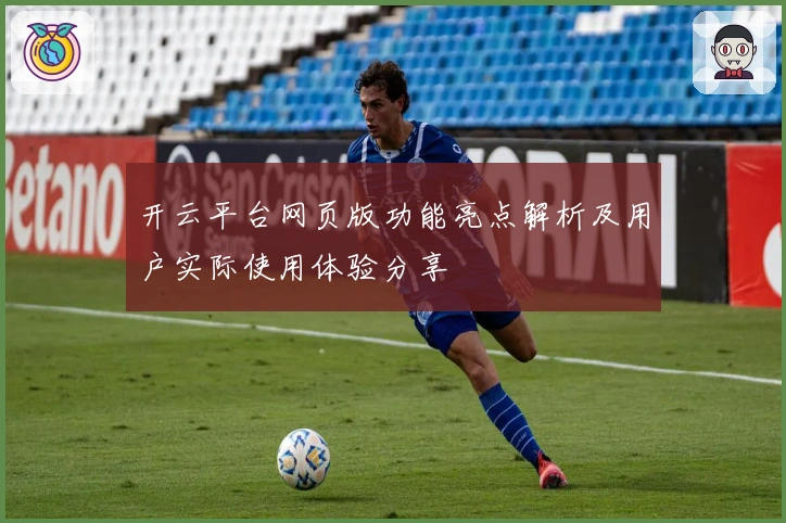 开云平台网页版功能亮点解析及用户实际使用体验分享