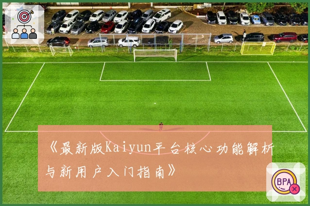 《最新版Kaiyun平台核心功能解析与新用户入门指南》