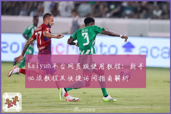 Kaiyun平台网页版使用教程：新手必读教程及快捷访问指南解析