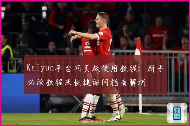 Kaiyun平台网页版使用教程：新手必读教程及快捷访问指南解析