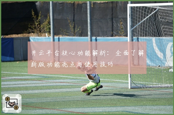 开云平台核心功能解析：全面了解新版功能亮点与使用技巧