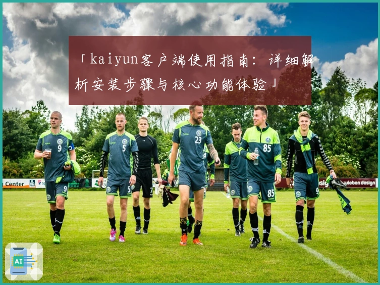 「kaiyun客户端使用指南:详细解析安装步骤与核心功能体验」