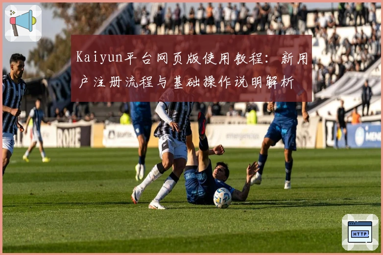 Kaiyun平台网页版使用教程：新用户注册流程与基础操作说明解析