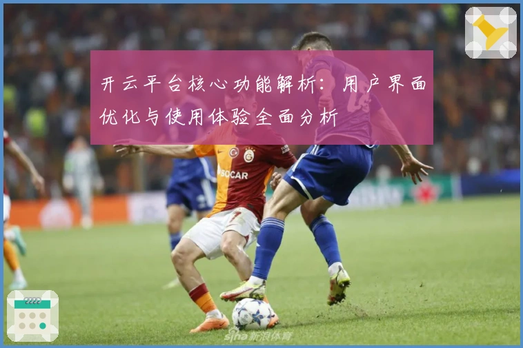 开云平台核心功能解析：用户界面优化与使用体验全面分析